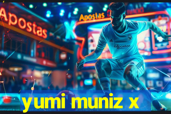 yumi muniz x