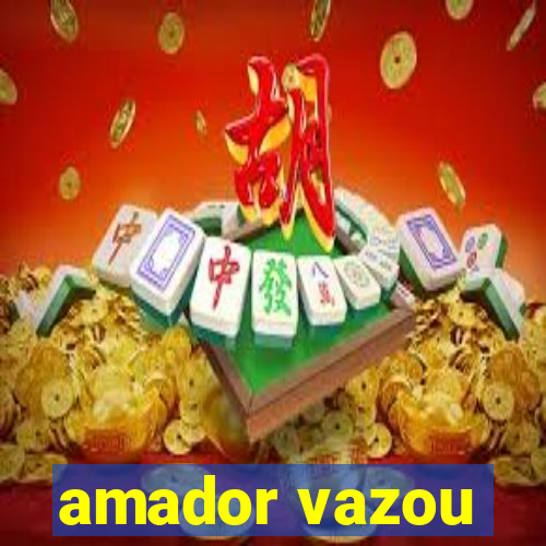 amador vazou