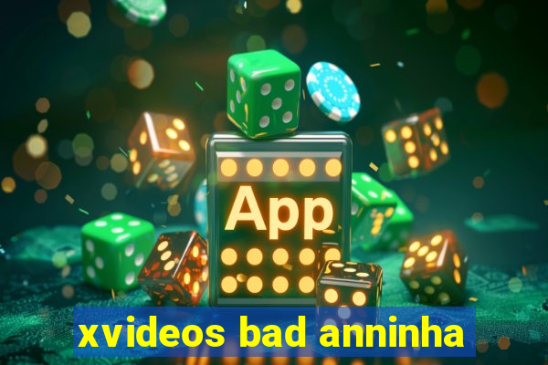 xvideos bad anninha
