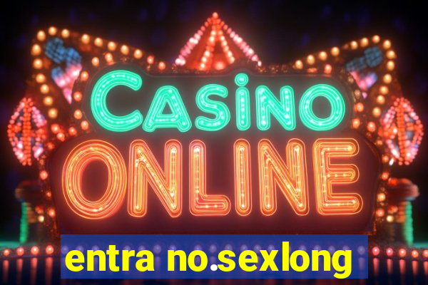 entra no.sexlong