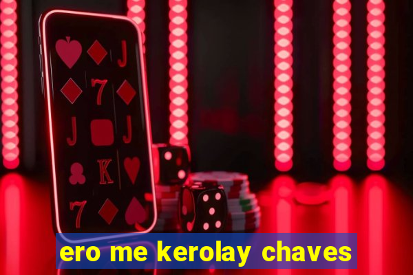 ero me kerolay chaves