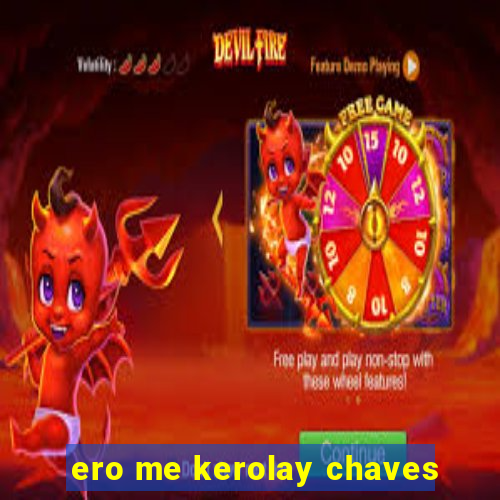 ero me kerolay chaves