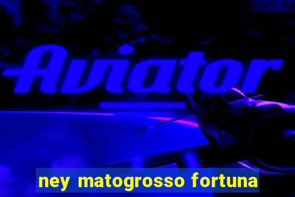 ney matogrosso fortuna