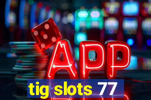 tig slots 77