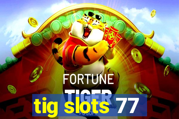 tig slots 77