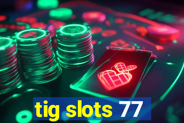 tig slots 77