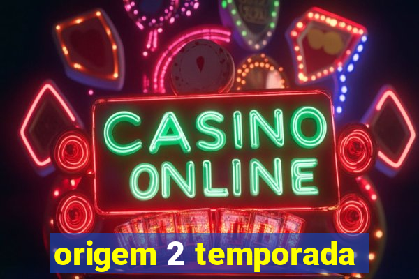 origem 2 temporada