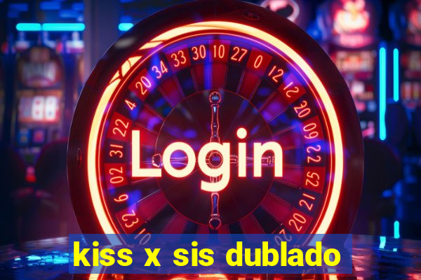 kiss x sis dublado