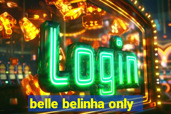 belle belinha only