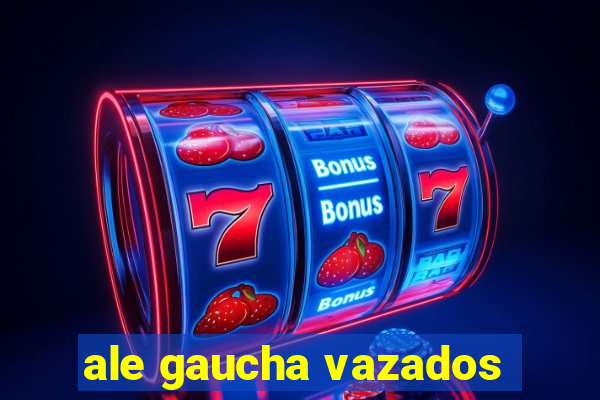 ale gaucha vazados