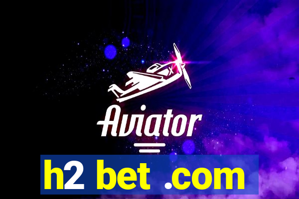 h2 bet .com