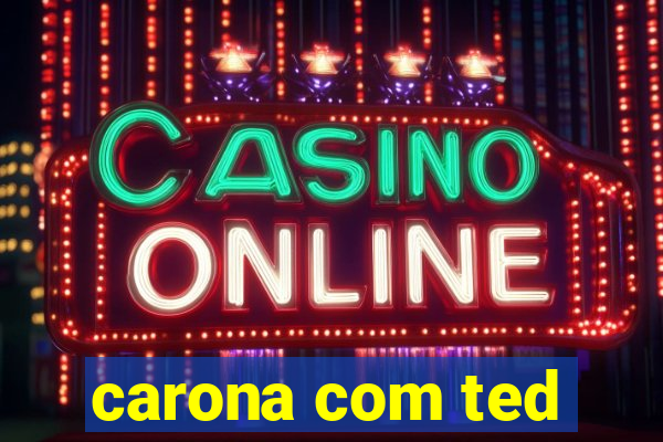carona com ted