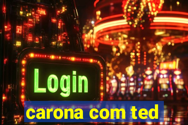 carona com ted