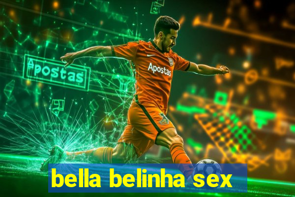 bella belinha sex