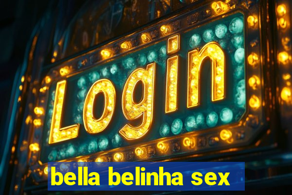 bella belinha sex