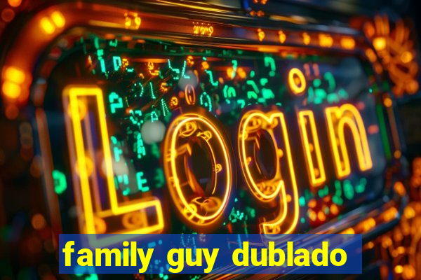 family guy dublado