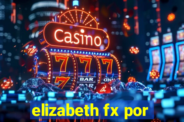 elizabeth fx por