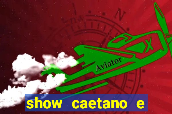 show caetano e maria betania bh