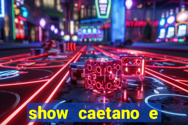 show caetano e maria betania bh