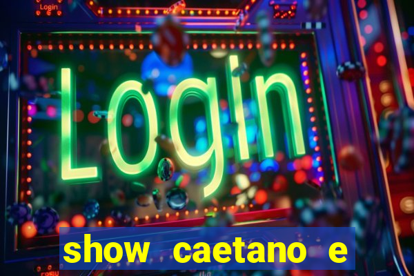 show caetano e maria betania bh