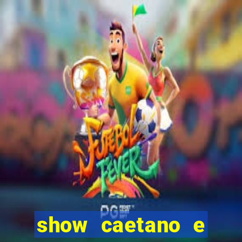 show caetano e maria betania bh