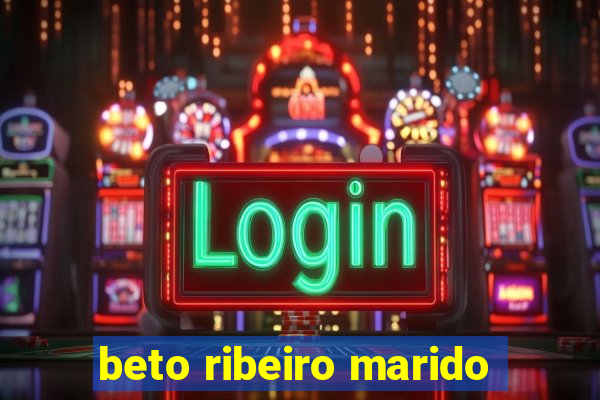 beto ribeiro marido
