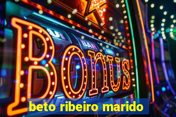 beto ribeiro marido
