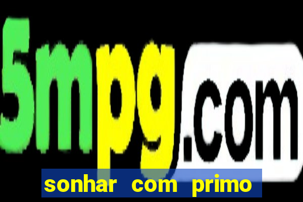 sonhar com primo jogo do bicho