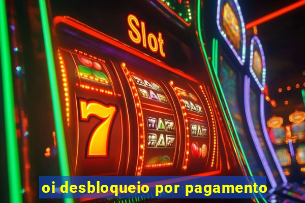 oi desbloqueio por pagamento