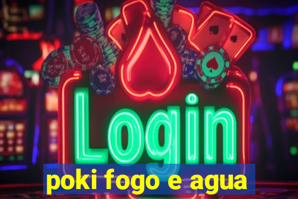 poki fogo e agua