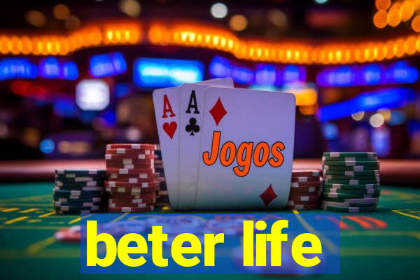 beter life
