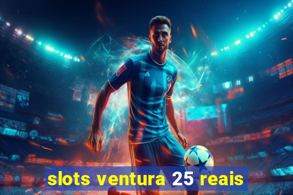 slots ventura 25 reais