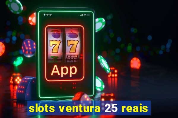 slots ventura 25 reais
