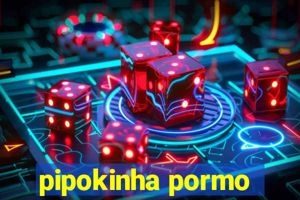 pipokinha pormo