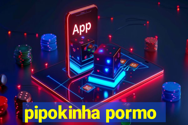 pipokinha pormo