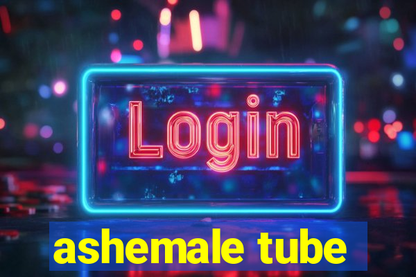 ashemale tube