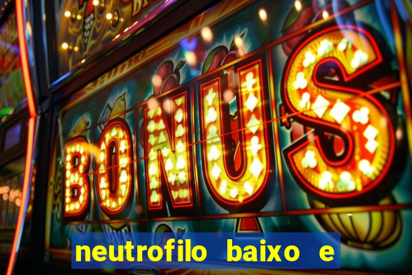 neutrofilo baixo e linfocito alto