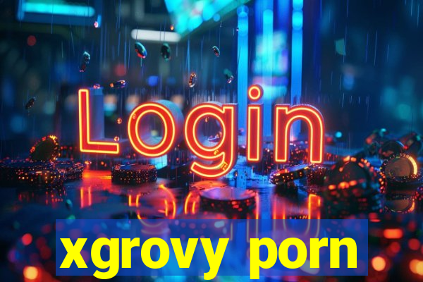 xgrovy porn