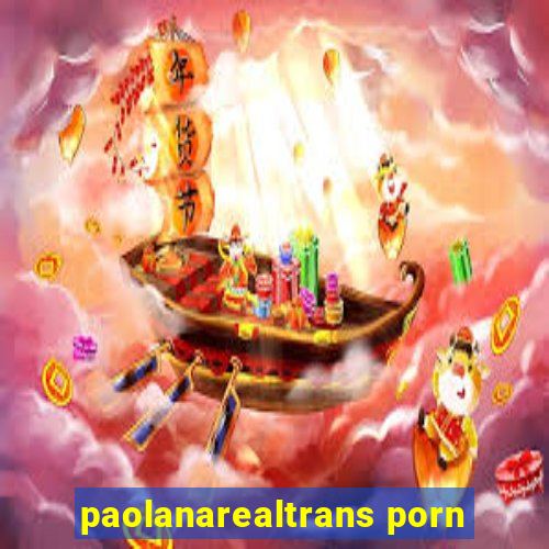 paolanarealtrans porn