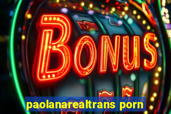 paolanarealtrans porn