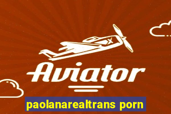 paolanarealtrans porn