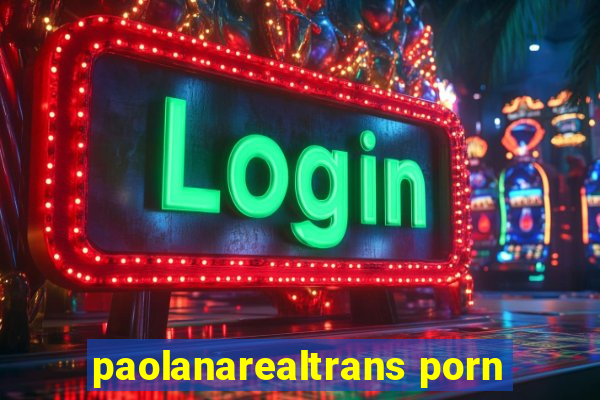paolanarealtrans porn