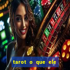 tarot o que ele sente por mim