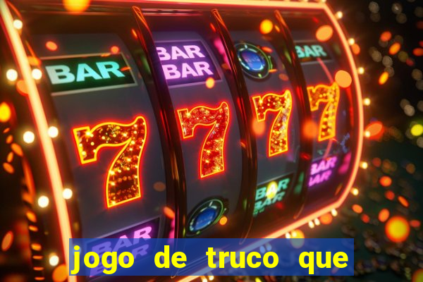 jogo de truco que ganha dinheiro de verdade