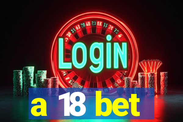 a 18 bet