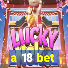 a 18 bet