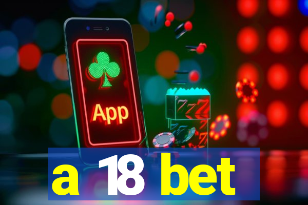 a 18 bet