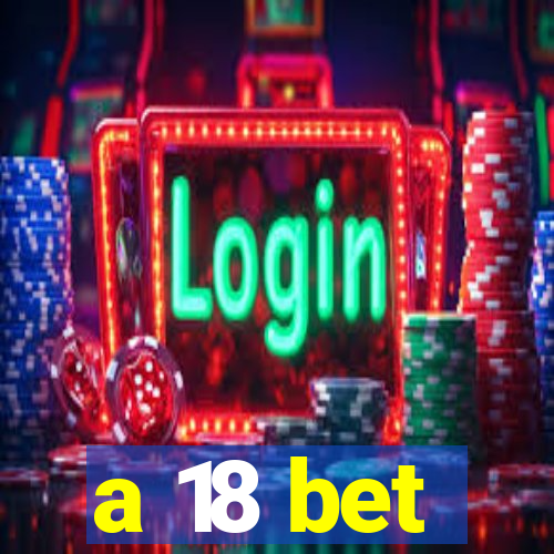 a 18 bet