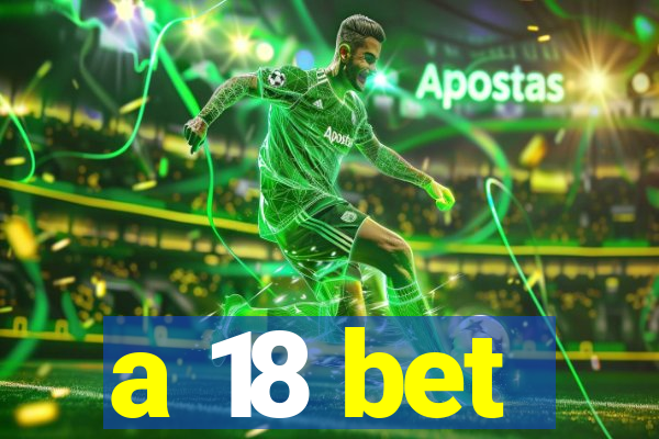 a 18 bet