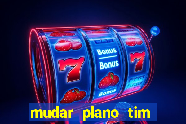 mudar plano tim mais barato